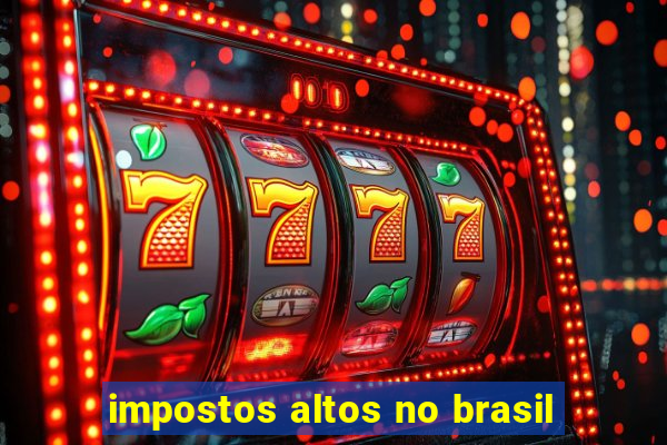 impostos altos no brasil