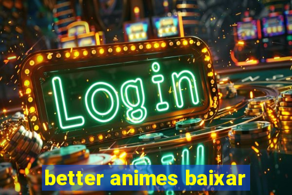 better animes baixar