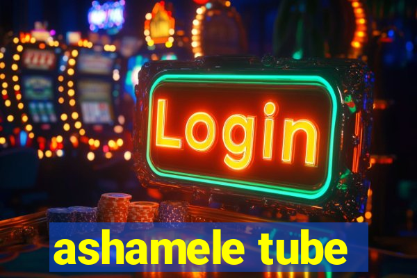 ashamele tube