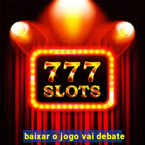 baixar o jogo vai debate