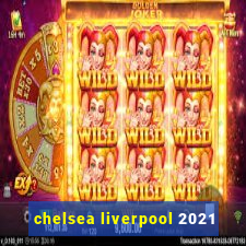 chelsea liverpool 2021