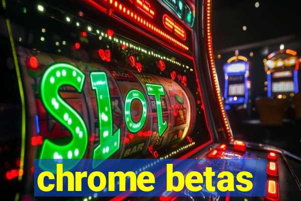 chrome betas