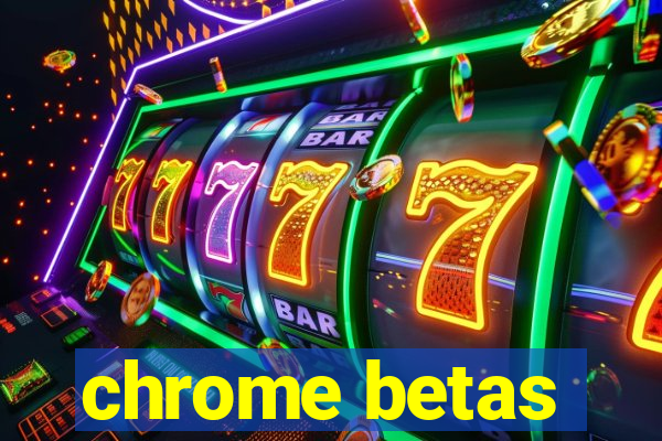 chrome betas