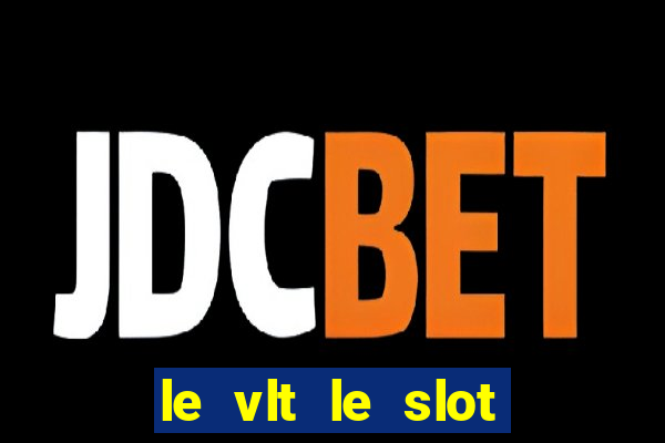 le vlt le slot machine piu evolute