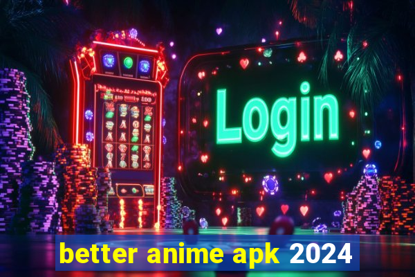 better anime apk 2024