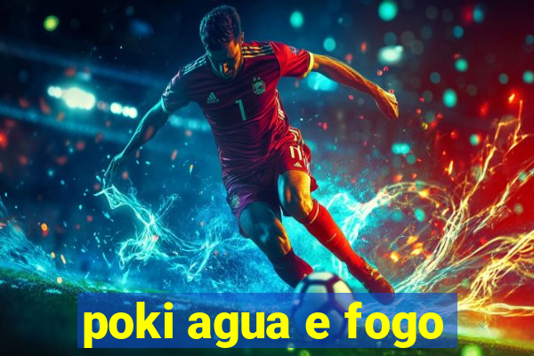 poki agua e fogo