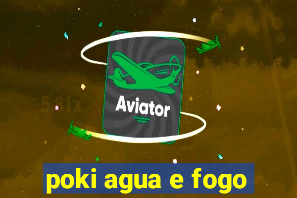 poki agua e fogo