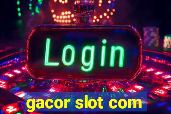 gacor slot com