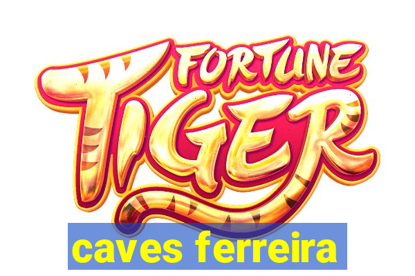 caves ferreira