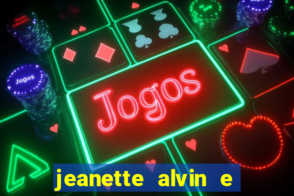 jeanette alvin e os esquilos