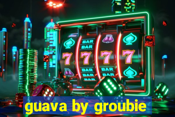 guava by groubie