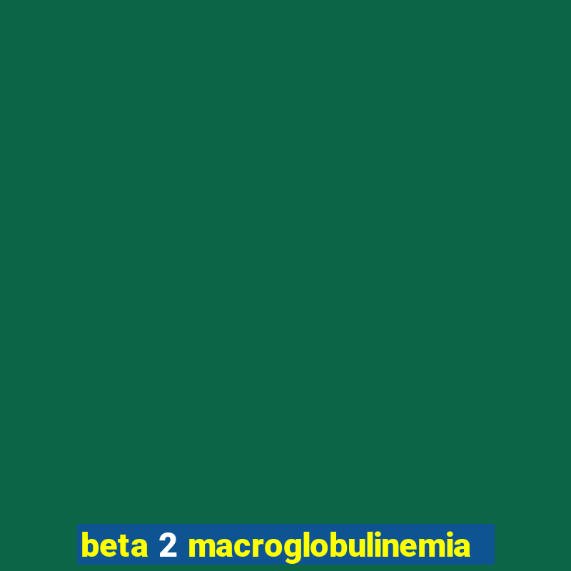 beta 2 macroglobulinemia