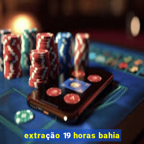 extração 19 horas bahia