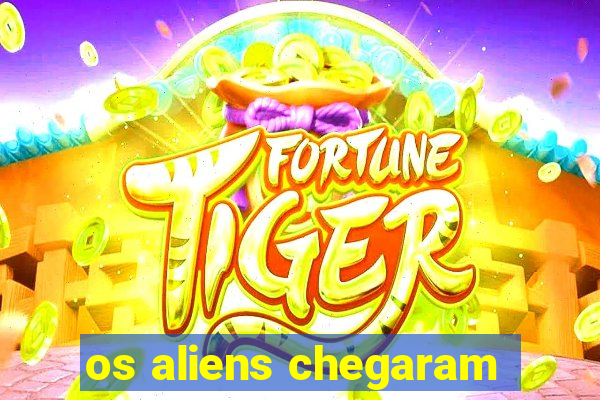 os aliens chegaram