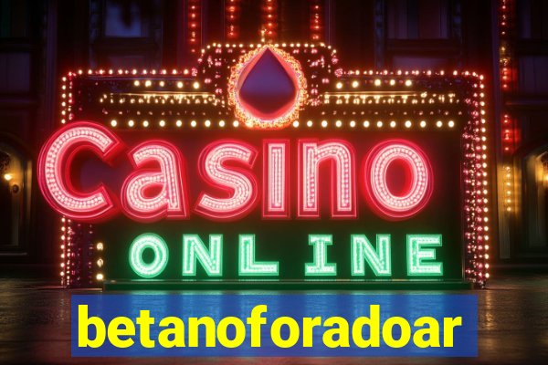 betanoforadoar