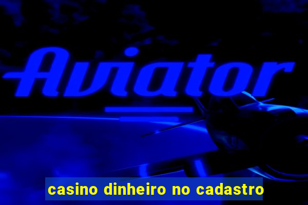 casino dinheiro no cadastro