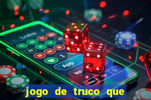 jogo de truco que da dinheiro de verdade