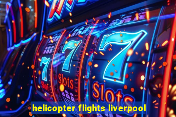 helicopter flights liverpool