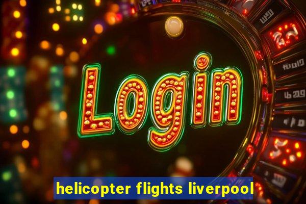 helicopter flights liverpool