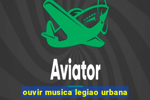 ouvir musica legiao urbana