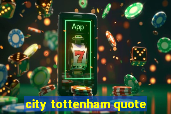 city tottenham quote