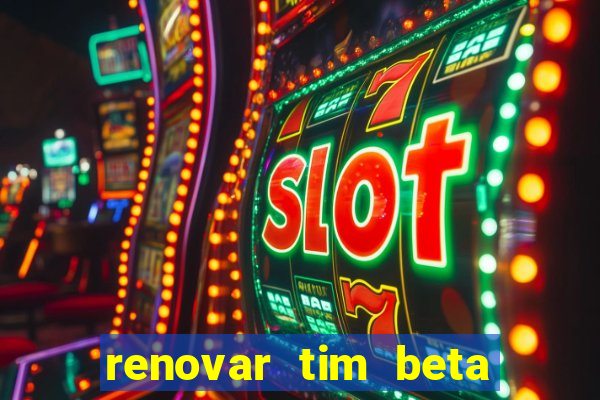 renovar tim beta antes do prazo