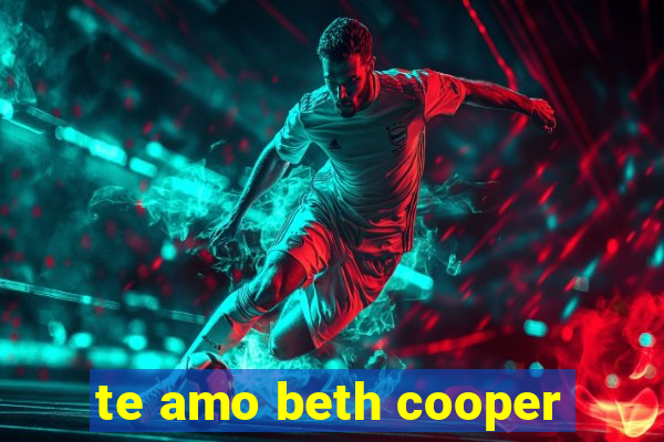 te amo beth cooper