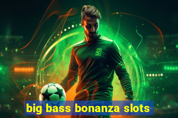 big bass bonanza slots