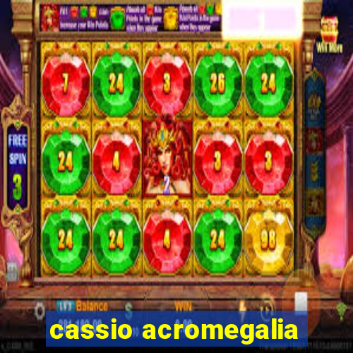 cassio acromegalia