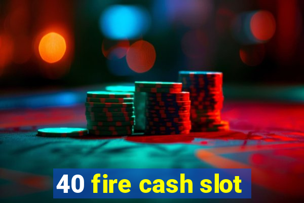 40 fire cash slot