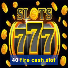 40 fire cash slot