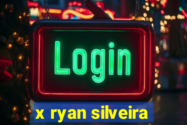 x ryan silveira