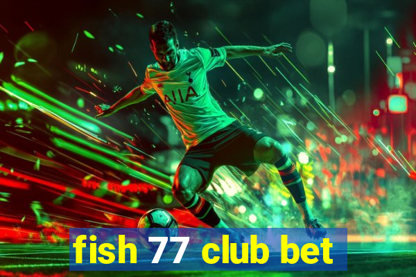 fish 77 club bet