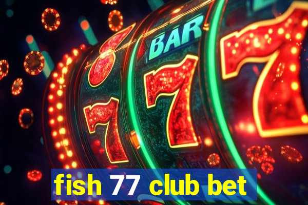 fish 77 club bet