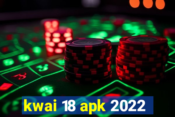 kwai 18 apk 2022