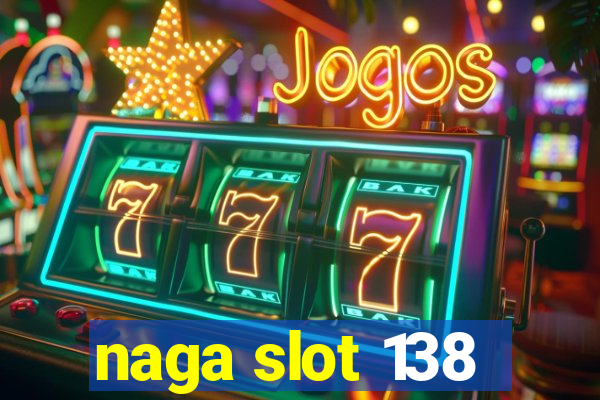 naga slot 138