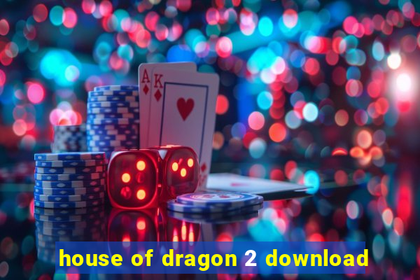 house of dragon 2 download