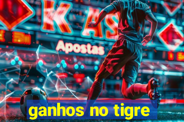 ganhos no tigre