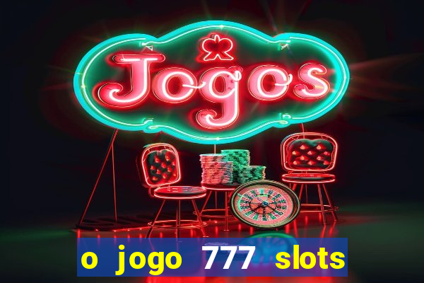 o jogo 777 slots paga mesmo