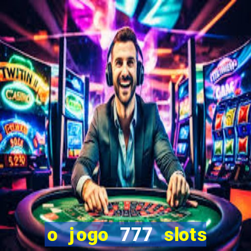 o jogo 777 slots paga mesmo