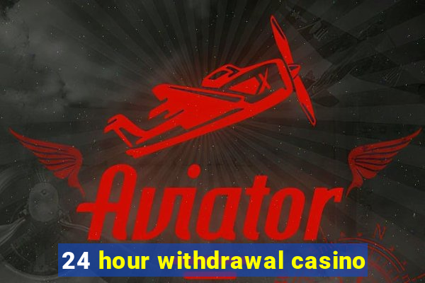 24 hour withdrawal casino