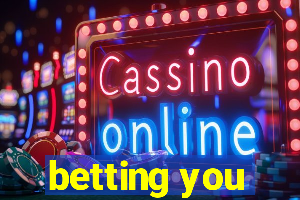 betting you