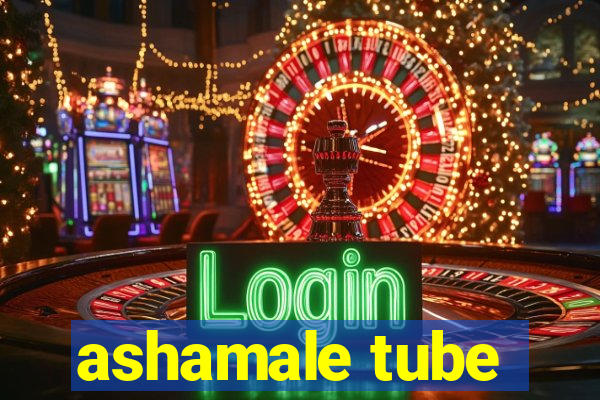 ashamale tube