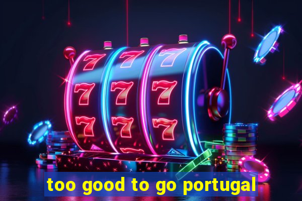 too good to go portugal