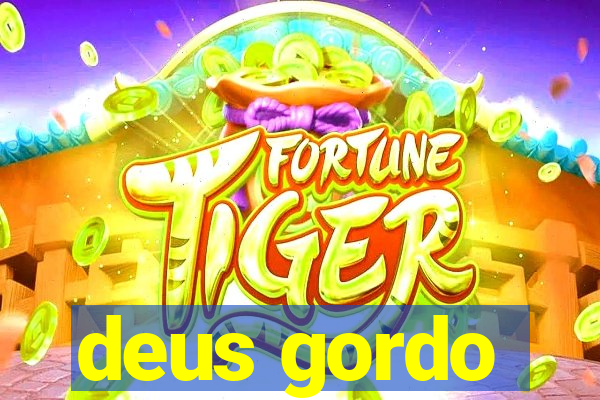 deus gordo