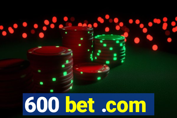 600 bet .com