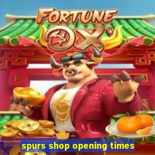 spurs shop opening times