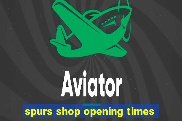 spurs shop opening times