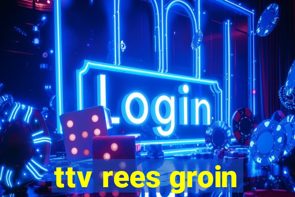 ttv rees groin