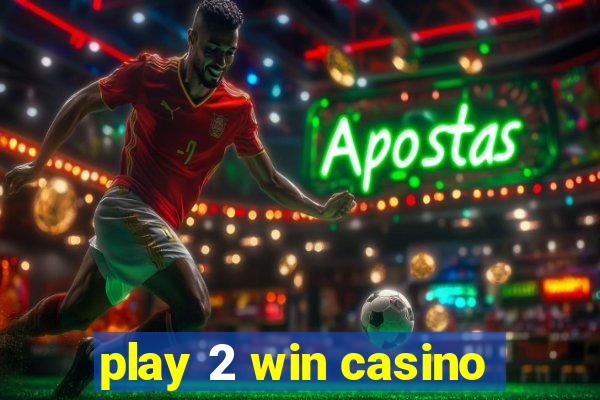 play 2 win casino